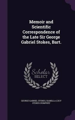 Memoir and Scientific Correspondence of the Late Sir George Gabriel Stokes, Bart. on Hardback by George Gabriel Stokes