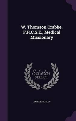 W. Thomson Crabbe, F.R.C.S.E., Medical Missionary on Hardback by Annie R Butler