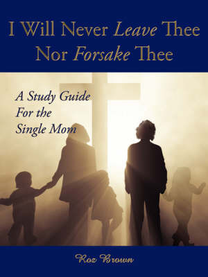 I Will Never Leave Thee Nor Forsake Thee: A Study Guide for the Single Mom by Roz Brown image