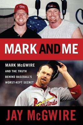 Mark and Me: Mark McGwire and the Truth Behind Baseball's Worst-Kept Secret by Jay McGwire image