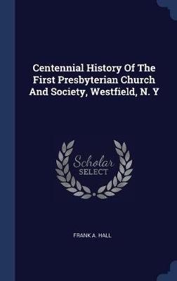 Centennial History of the First Presbyterian Church and Society, Westfield, N. y by Frank A Hall image