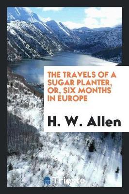The Travels of a Sugar Planter, Or, Six Months in Europe by H.W. Allen image