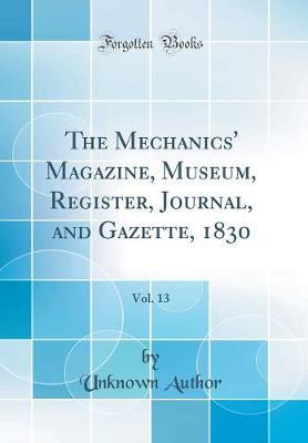 The Mechanics' Magazine, Museum, Register, Journal, and Gazette, 1830, Vol. 13 (Classic Reprint) by Unknown Author image