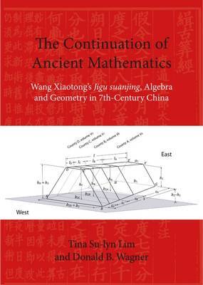 The Continuation of Ancient Mathematics: Wang Xiaotong's Jigu Suanjing, Algebra and Geometry in 7th-Century China by Tina Su-Lyn Lim image