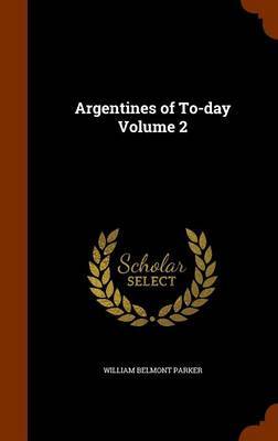 Argentines of To-Day Volume 2 by William Belmont Parker image
