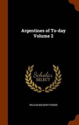 Argentines of To-Day Volume 2 on Hardback by William Belmont Parker