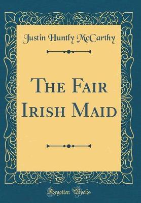 The Fair Irish Maid (Classic Reprint) by Justin Huntly McCarthy image