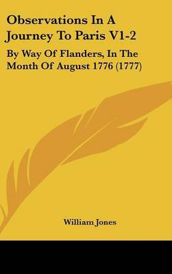 Observations In A Journey To Paris V1-2: By Way Of Flanders, In The Month Of August 1776 (1777) on Hardback by William Jones