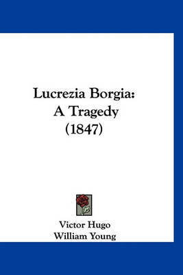 Lucrezia Borgia: A Tragedy (1847) on Hardback by Victor Hugo