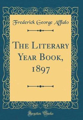 The Literary Year Book, 1897 (Classic Reprint) by Frederick George Afflalo image