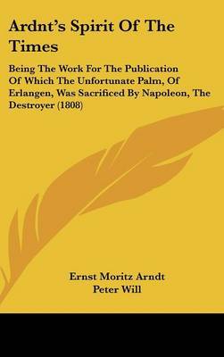 Ardnt's Spirit of the Times: Being the Work for the Publication of Which the Unfortunate Palm, of Erlangen, Was Sacrificed by Napoleon, the Destroyer (1808) by Ernst Moritz Arndt image