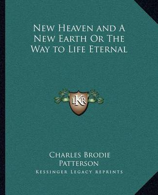 New Heaven and a New Earth or the Way to Life Eternal by Charles Brodie Patterson image