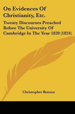 On Evidences Of Christianity, Etc.: Twenty Discourses Preached Before The University Of Cambridge In The Year 1820 (1824) on Paperback by Christopher Benson