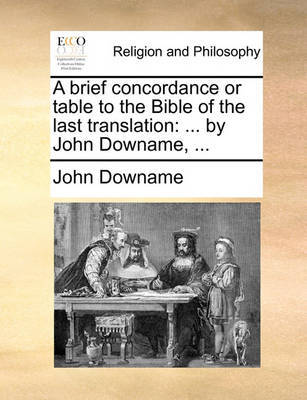 A Brief Concordance or Table to the Bible of the Last Translation. ... by John Downame, by John Downame image