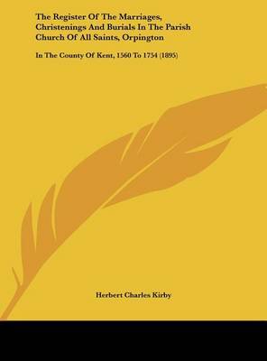 The Register of the Marriages, Christenings and Burials in the Parish Church of All Saints, Orpington: In the County of Kent, 1560 to 1754 (1895) on Hardback