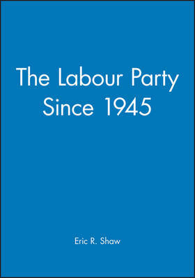 The Labour Party Since 1945 by Eric R. Shaw