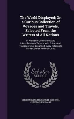 The World Displayed; Or, a Curious Collection of Voyages and Travels, Selected from the Writers of All Nations by Oliver Goldsmith image