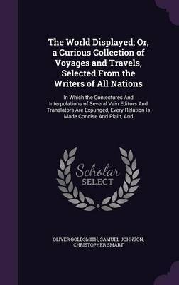 The World Displayed; Or, a Curious Collection of Voyages and Travels, Selected from the Writers of All Nations on Hardback by Oliver Goldsmith