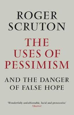 The Uses of Pessimism by Roger Scruton