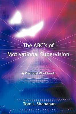 The ABC's of Motivational Supervision: A Practical Workbook by Tom L Shanahan image