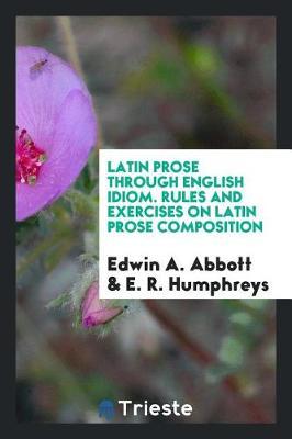 Latin Prose Through English Idiom. Rules and Exercises on Latin Prose Composition by Edwin A Abbott image