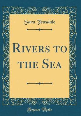 Rivers to the Sea (Classic Reprint) by Sara Teasdale image