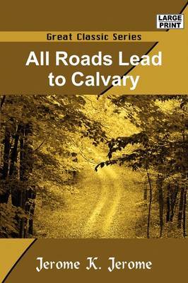 All Roads Lead to Calvary by Jerome Klapka Jerome image