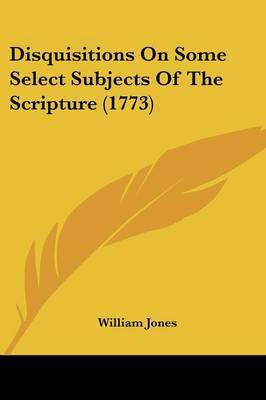 Disquisitions on Some Select Subjects of the Scripture (1773) on Paperback by William Jones