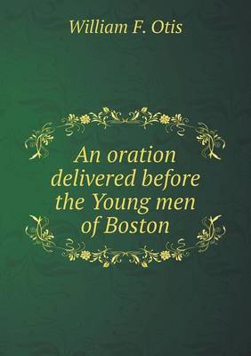 An Oration Delivered Before the Young Men of Boston on Paperback by William F Otis