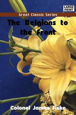 The Belgians to the Front by Colonel James Fiske image