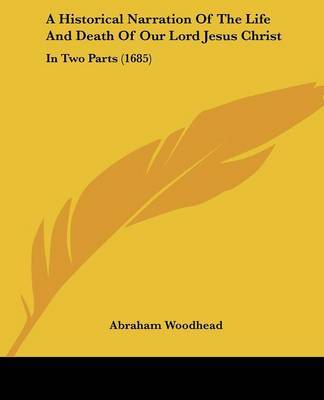 A Historical Narration of the Life and Death of Our Lord Jesus Christ: In Two Parts (1685) on Paperback by Abraham Woodhead