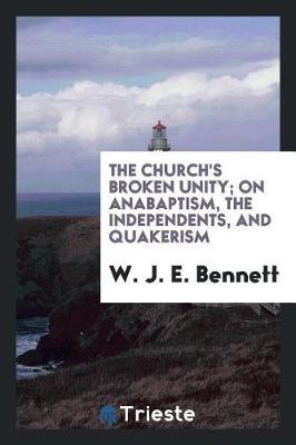 The Church's Broken Unity; On Anabaptism, the Independents, and Quakerism by W J E Bennett image