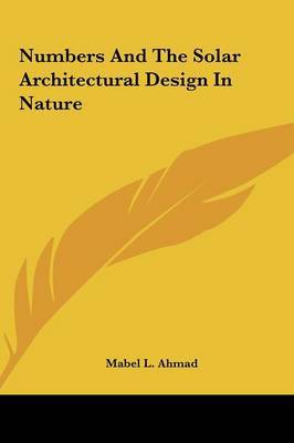 Numbers and the Solar Architectural Design in Nature Numbers and the Solar Architectural Design in Nature by Mabel L. Ahmad image