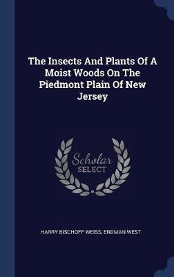 The Insects and Plants of a Moist Woods on the Piedmont Plain of New Jersey on Hardback by Harry Bischoff Weiss