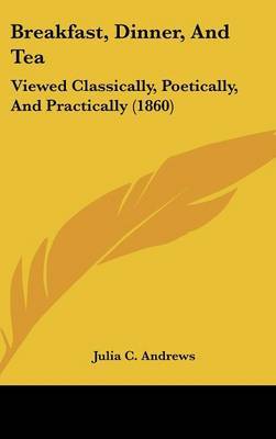 Breakfast, Dinner, and Tea: Viewed Classically, Poetically, and Practically (1860) by Julia C. Andrews image