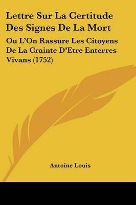 Lettre Sur La Certitude Des Signes De La Mort: Ou L'On Rassure Les Citoyens De La Crainte D'Etre Enterres Vivans (1752) on Paperback by Antoine Louis