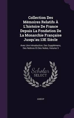 Collection Des Memoires Relatifs A L'Histoire de France Depuis La Fondation de La Monarchie Francaise Jusqu'au 13e Siecle by . Guizot image
