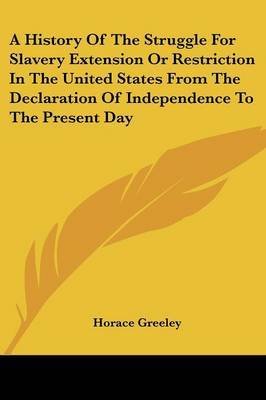 A History Of The Struggle For Slavery Extension Or Restriction In The United States From The Declaration Of Independence To The Present Day by Horace Greeley image