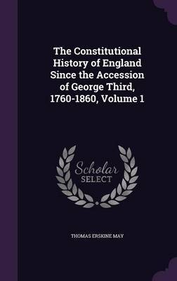 The Constitutional History of England Since the Accession of George Third, 1760-1860, Volume 1 by Thomas Erskine May image