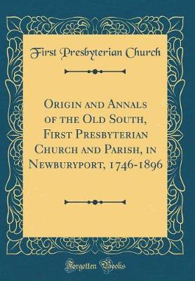 Origin and Annals of the Old South, First Presbyterian Church and Parish, in Newburyport, 1746-1896 (Classic Reprint) by First Presbyterian Church image