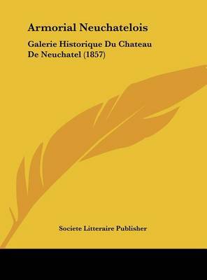 Armorial Neuchatelois: Galerie Historique Du Chateau de Neuchatel (1857) on Hardback by Litteraire Publisher Societe Litteraire Publisher