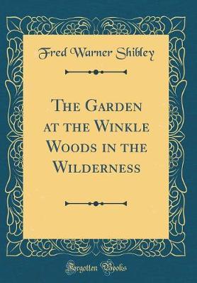 The Garden at the Winkle Woods in the Wilderness (Classic Reprint) by Fred Warner Shibley image