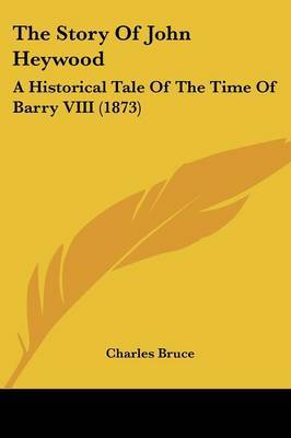 The Story Of John Heywood: A Historical Tale Of The Time Of Barry VIII (1873) by Charles Bruce image