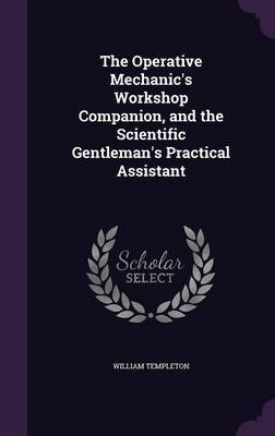 The Operative Mechanic's Workshop Companion, and the Scientific Gentleman's Practical Assistant by William Templeton image