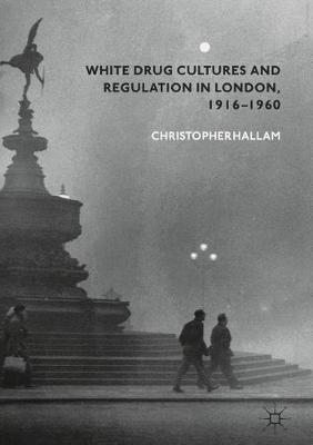 White Drug Cultures and Regulation in London, 1916-1960 by Christopher Hallam image