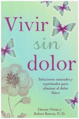 Vivir Sin Dolor. Soluciones Naturales y Espirituales Para Eliminar El Dolor Fsico by Doreen Virtue image