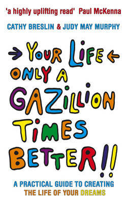 Your Life Only a Gazillion Times Better: A Practical Guide to Creating the Life of Your Dreams by Cathy Breslin image