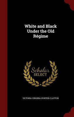 White and Black Under the Old Regime by Victoria Virginia Hunter Clayton image
