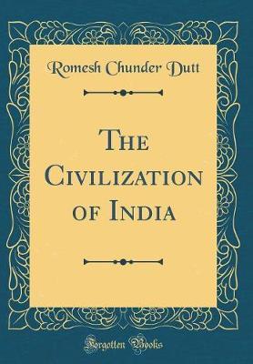 The Civilization of India (Classic Reprint) by Romesh Chunder Dutt image