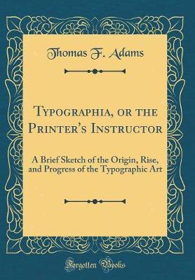 Typographia, or the Printer's Instructor by Thomas F Adams image
